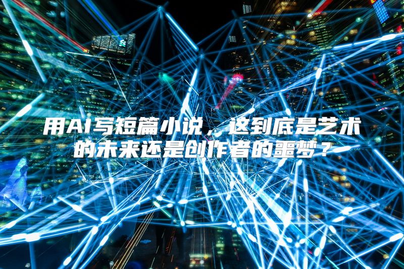 用AI写短篇小说，这到底是艺术的未来还是创作者的噩梦？