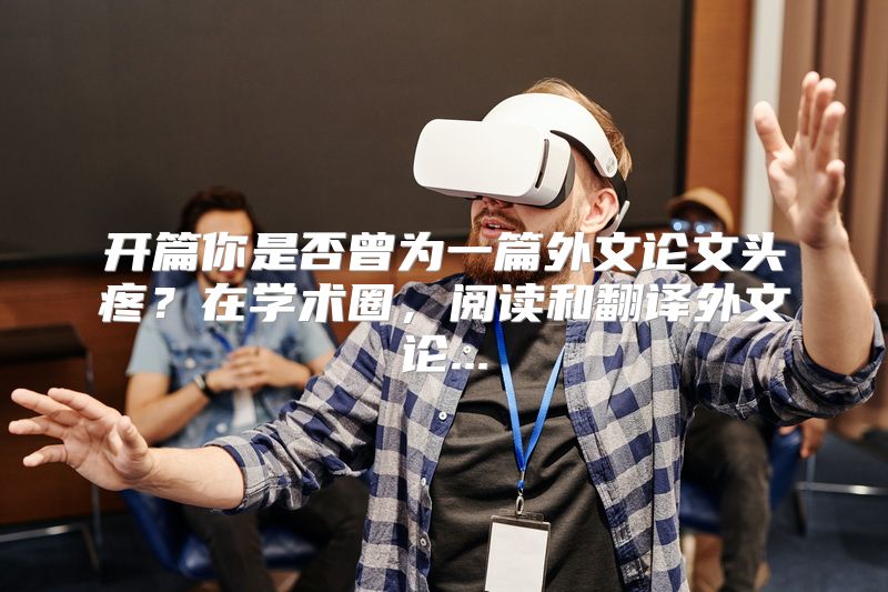 开篇你是否曾为一篇外文论文头疼？在学术圈，阅读和翻译外文论...