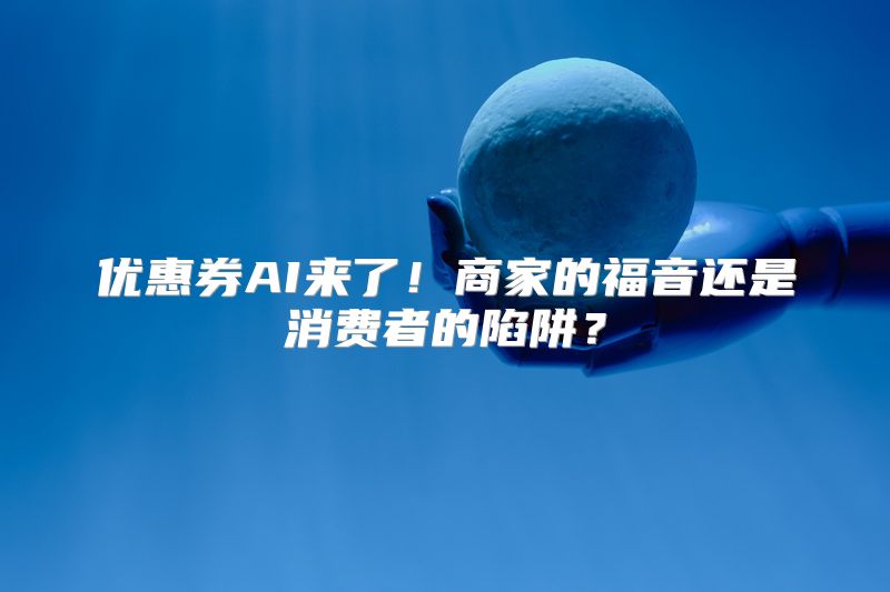 优惠券AI来了！商家的福音还是消费者的陷阱？