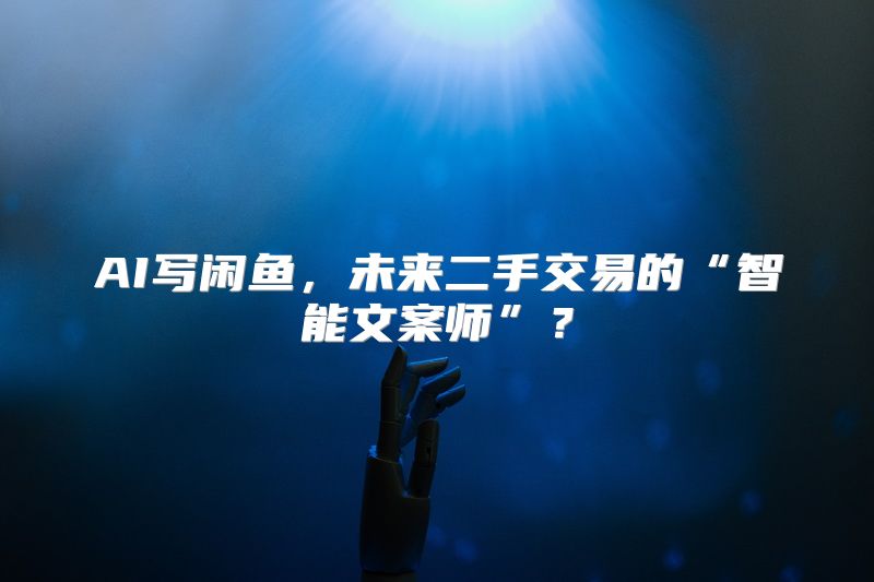 AI写闲鱼，未来二手交易的“智能文案师”？