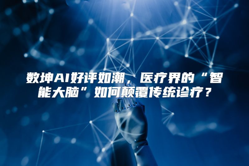 数坤AI好评如潮，医疗界的“智能大脑”如何颠覆传统诊疗？