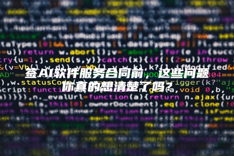签AI软件服务合同前，这些问题你真的想清楚了吗？
