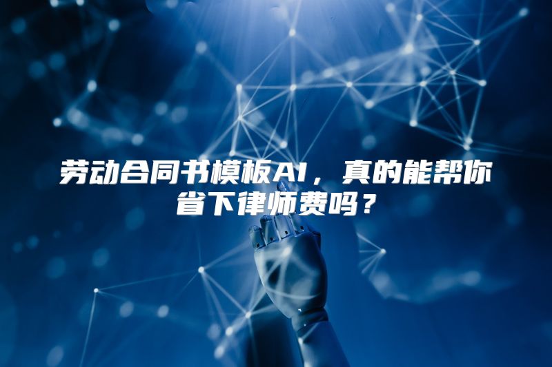 劳动合同书模板AI，真的能帮你省下律师费吗？