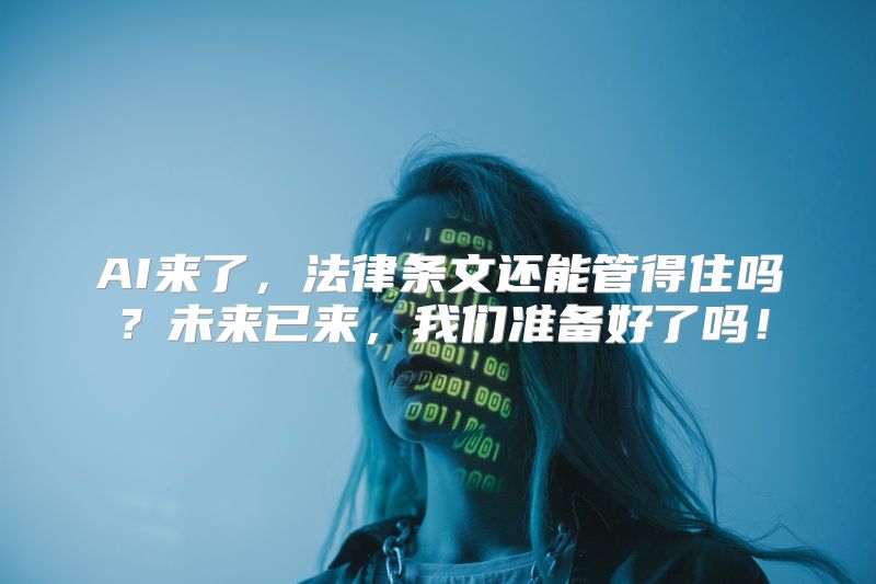 AI来了，法律条文还能管得住吗？未来已来，我们准备好了吗！
