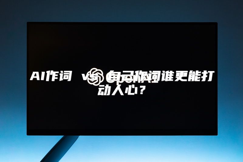 AI作词 vs 自己作词谁更能打动人心？