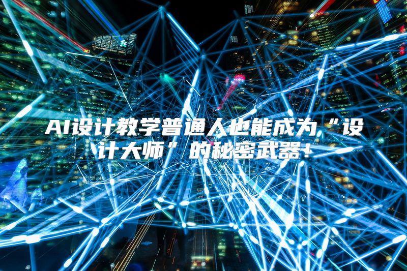 AI设计教学普通人也能成为“设计大师”的秘密武器！