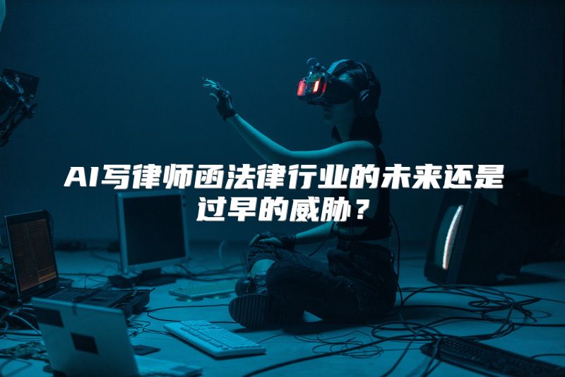 AI写律师函法律行业的未来还是过早的威胁？