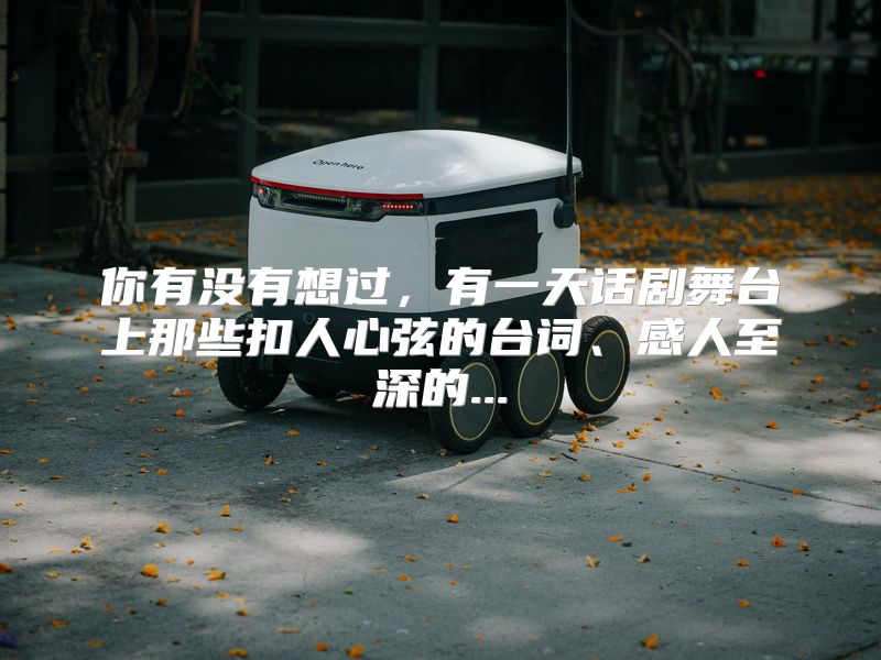 你有没有想过，有一天话剧舞台上那些扣人心弦的台词、感人至深的...