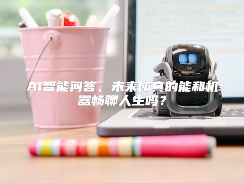 AI智能问答，未来你真的能和机器畅聊人生吗？