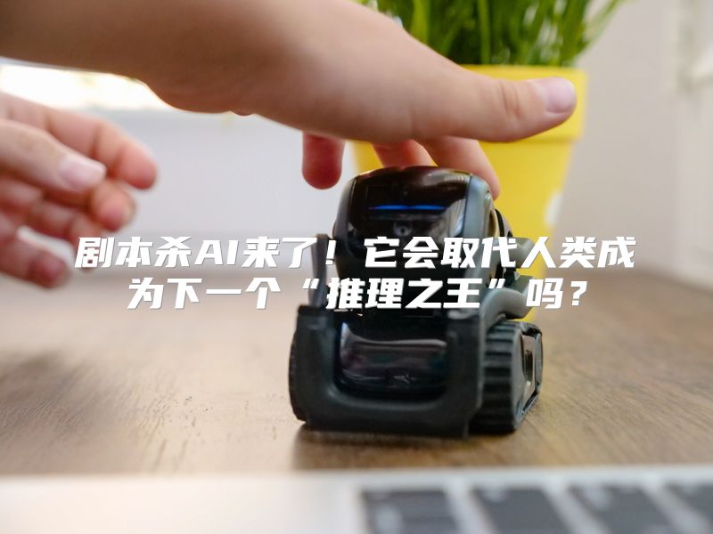 剧本杀AI来了！它会取代人类成为下一个“推理之王”吗？