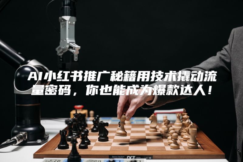 AI小红书推广秘籍用技术撬动流量密码，你也能成为爆款达人！