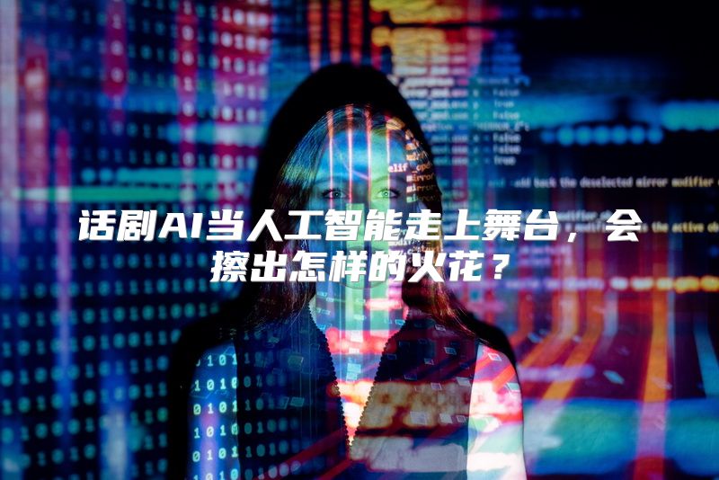话剧AI当人工智能走上舞台，会擦出怎样的火花？