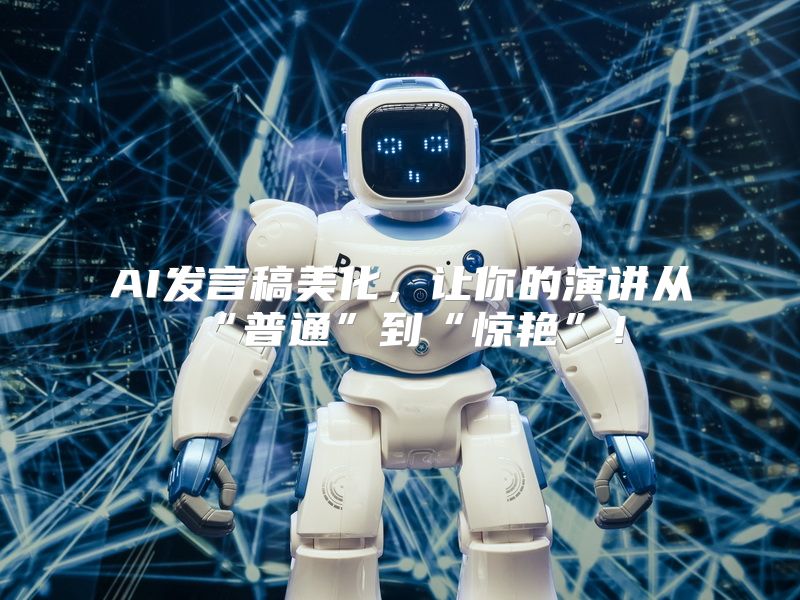 AI发言稿美化，让你的演讲从“普通”到“惊艳”！