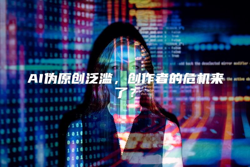 AI伪原创泛滥，创作者的危机来了？