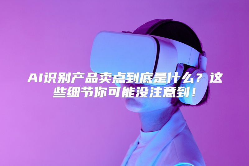 AI识别产品卖点到底是什么？这些细节你可能没注意到！
