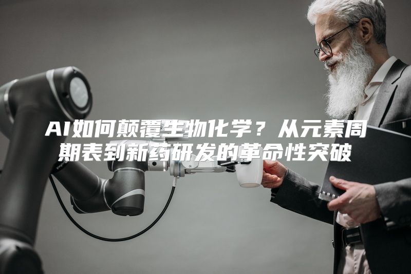 AI如何颠覆生物化学？从元素周期表到新药研发的革命性突破