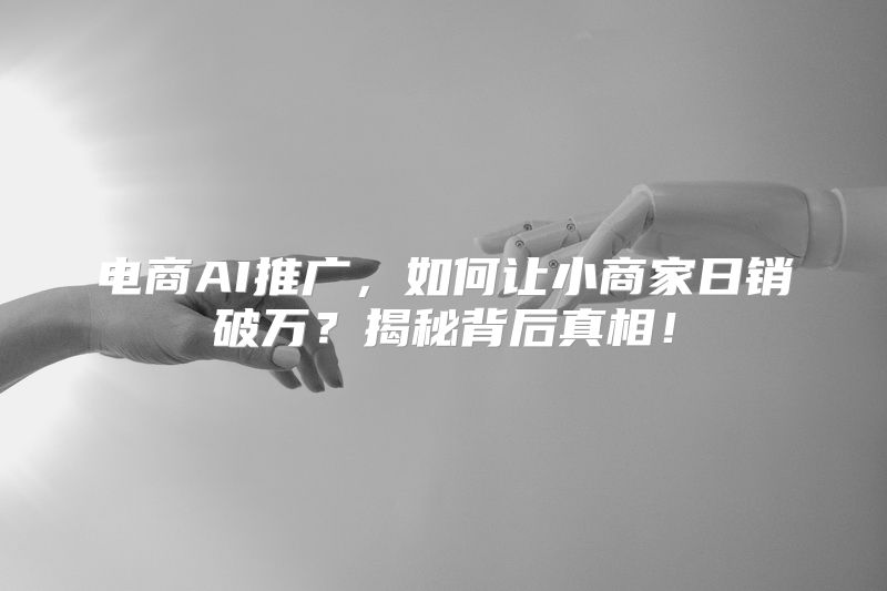 电商AI推广，如何让小商家日销破万？揭秘背后真相！