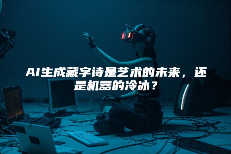 AI生成藏字诗是艺术的未来，还是机器的冷冰？