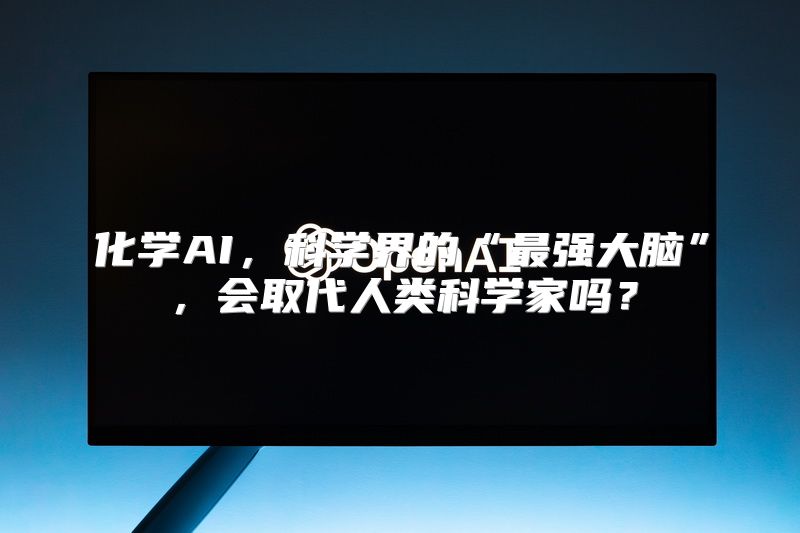 化学AI，科学界的“最强大脑”，会取代人类科学家吗？