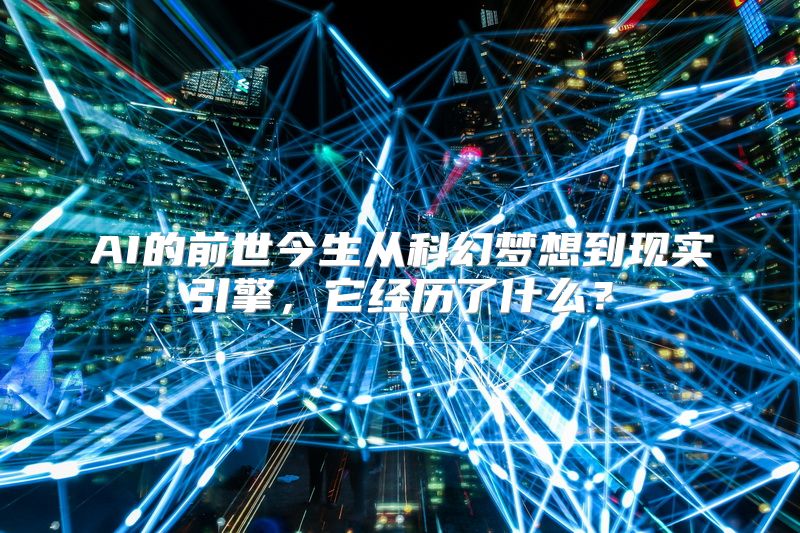 AI的前世今生从科幻梦想到现实引擎，它经历了什么？