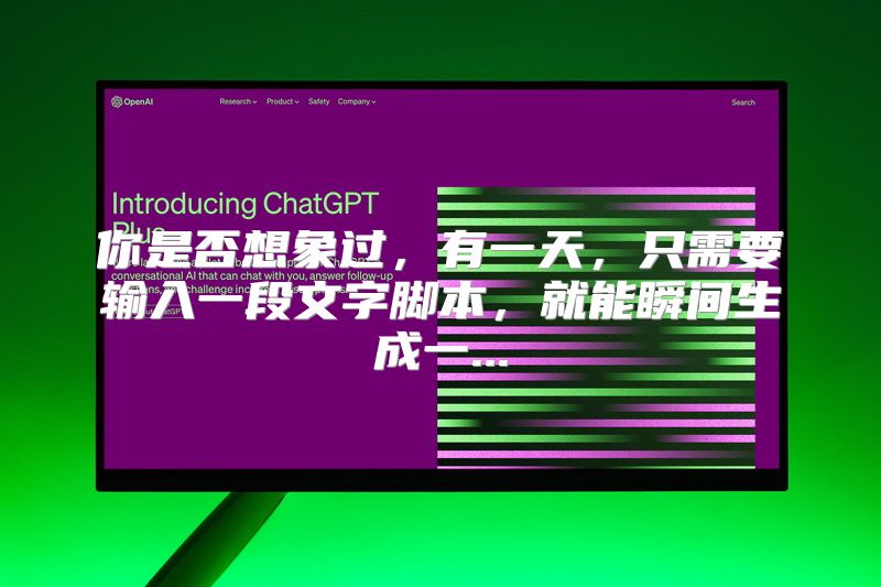 你是否想象过，有一天，只需要输入一段文字脚本，就能瞬间生成一...
