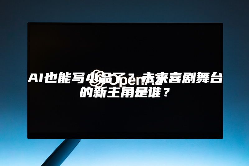 AI也能写小品了？未来喜剧舞台的新主角是谁？