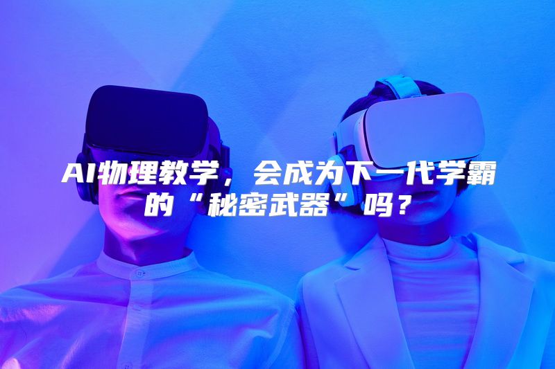 AI物理教学，会成为下一代学霸的“秘密武器”吗？