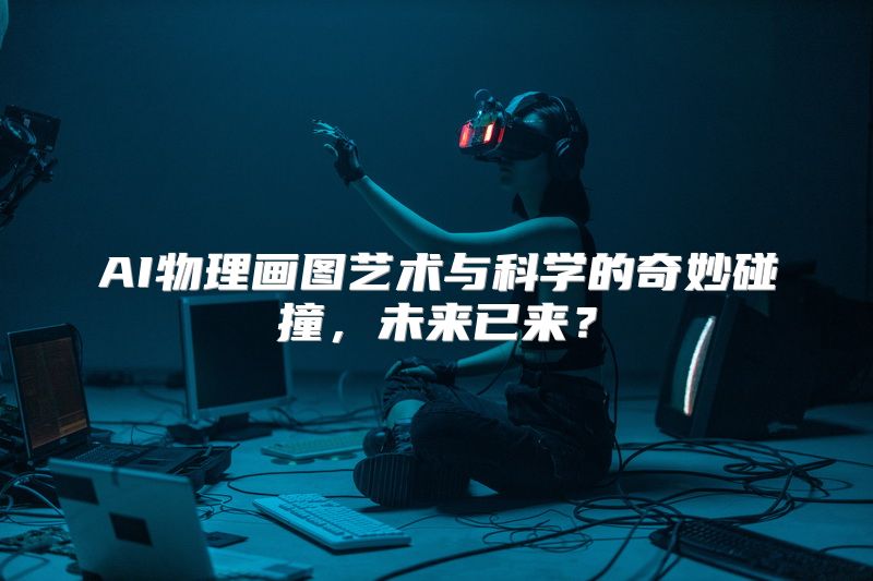 AI物理画图艺术与科学的奇妙碰撞，未来已来？