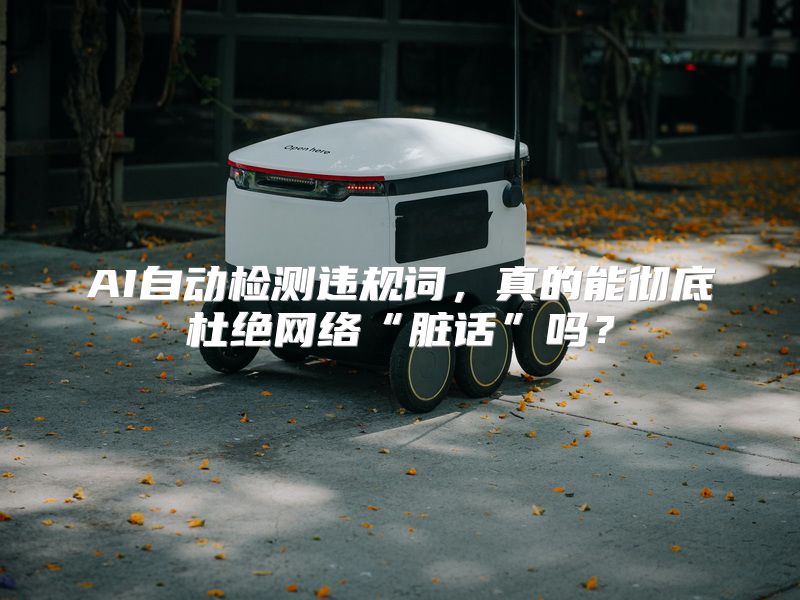 AI自动检测违规词，真的能彻底杜绝网络“脏话”吗？
