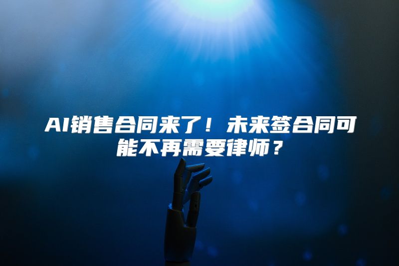 AI销售合同来了！未来签合同可能不再需要律师？