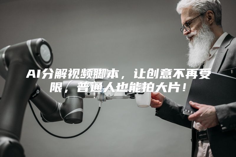 AI分解视频脚本，让创意不再受限，普通人也能拍大片！