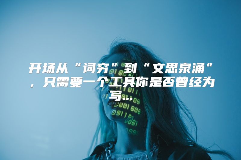 开场从“词穷”到“文思泉涌”，只需要一个工具你是否曾经为写...