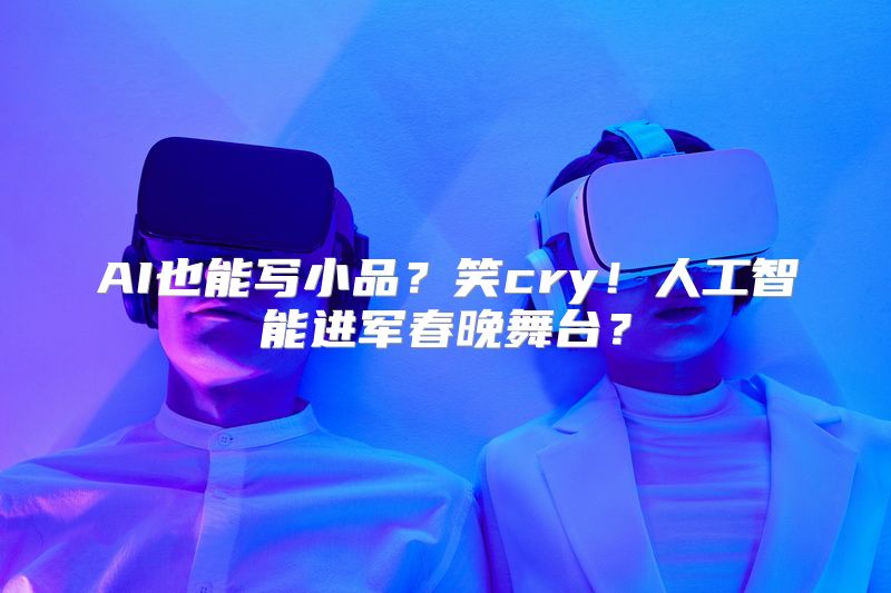 AI也能写小品？笑cry！人工智能进军春晚舞台？