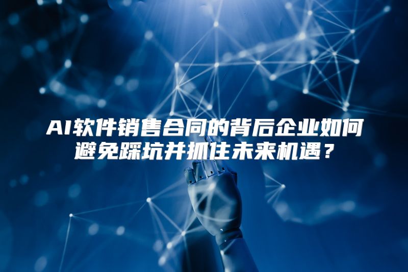 AI软件销售合同的背后企业如何避免踩坑并抓住未来机遇？