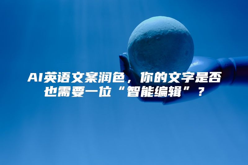 AI英语文案润色，你的文字是否也需要一位“智能编辑”？