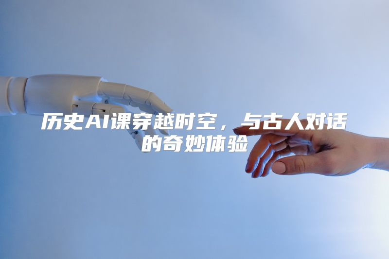 历史AI课穿越时空，与古人对话的奇妙体验
