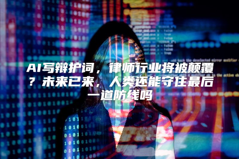 AI写辩护词，律师行业将被颠覆？未来已来，人类还能守住最后一道防线吗