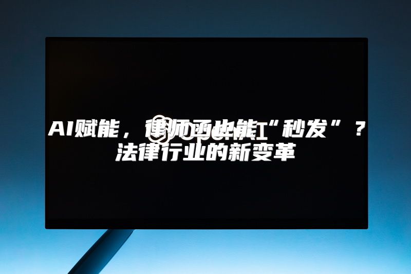 AI赋能，律师函也能“秒发”？法律行业的新变革