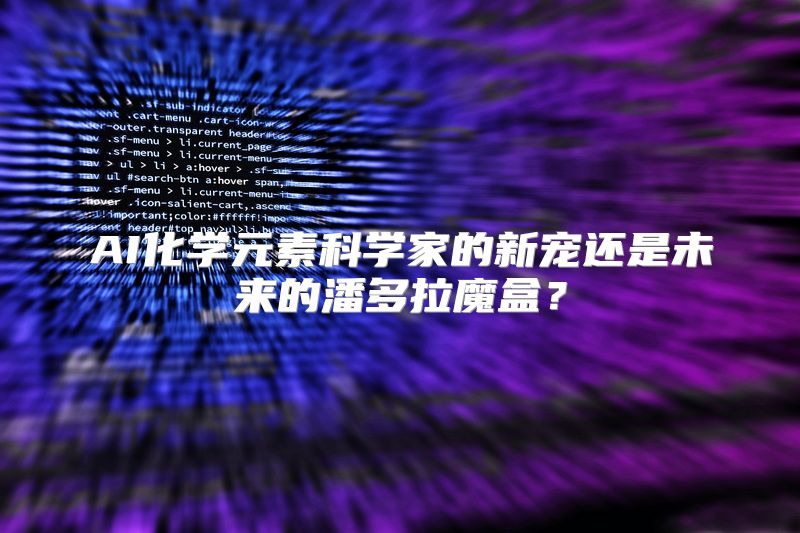 AI化学元素科学家的新宠还是未来的潘多拉魔盒？