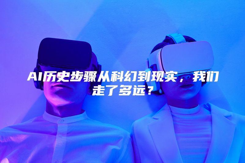 AI历史步骤从科幻到现实，我们走了多远？