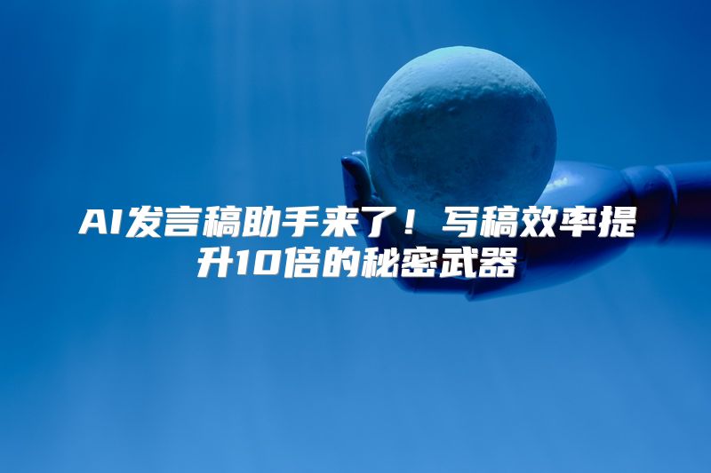 AI发言稿助手来了！写稿效率提升10倍的秘密武器
