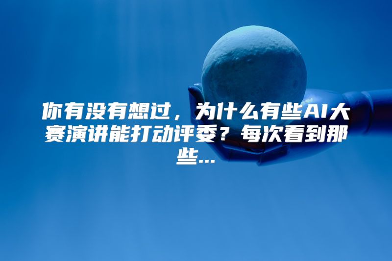 你有没有想过，为什么有些AI大赛演讲能打动评委？每次看到那些...