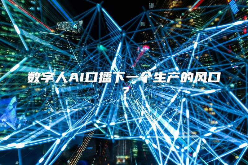 数字人AI口播下一个生产的风口？