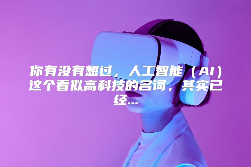 你有没有想过，人工智能（AI）这个看似高科技的名词，其实已经...