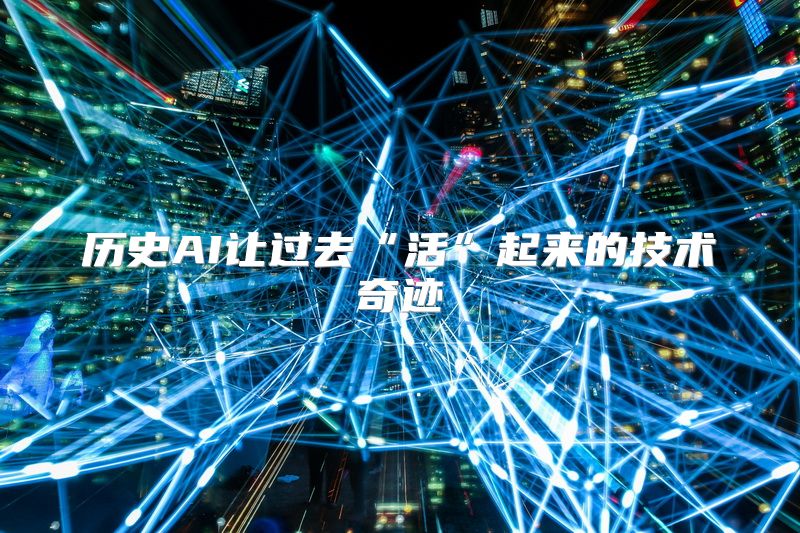历史AI让过去“活”起来的技术奇迹