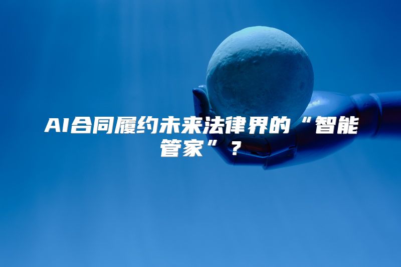 AI合同履约未来法律界的“智能管家”？