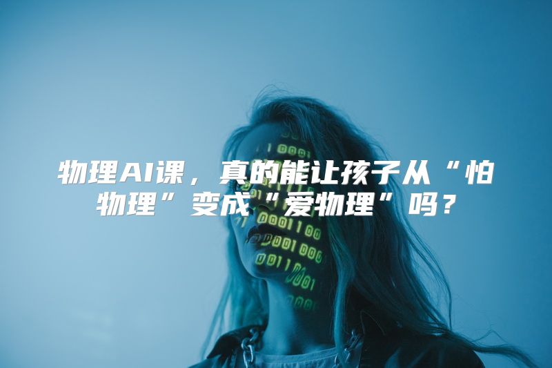 物理AI课，真的能让孩子从“怕物理”变成“爱物理”吗？