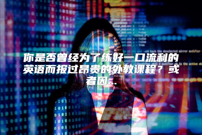 你是否曾经为了练好一口流利的英语而报过昂贵的外教课程？或者因...