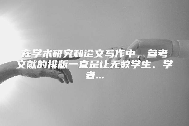 在学术研究和论文写作中，参考文献的排版一直是让无数学生、学者...
