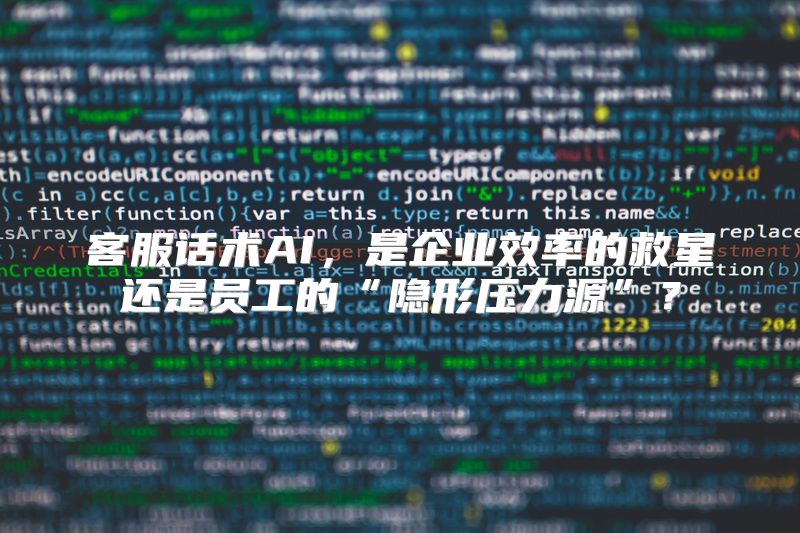 客服话术AI，是企业效率的救星还是员工的“隐形压力源”？